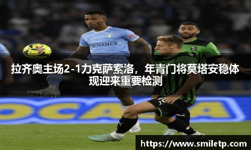 拉齐奥主场2-1力克萨索洛，年青门将莫塔安稳体现迎来重要检测